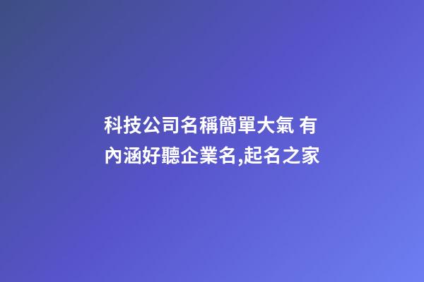 科技公司名稱簡單大氣 有內涵好聽企業名,起名之家
